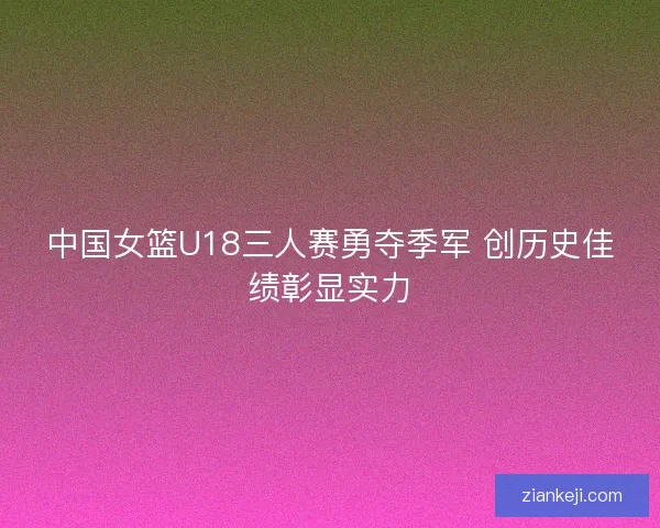 中国女篮U18三人赛勇夺季军 创历史佳绩彰显实力