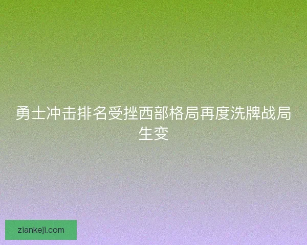 勇士冲击排名受挫西部格局再度洗牌战局生变