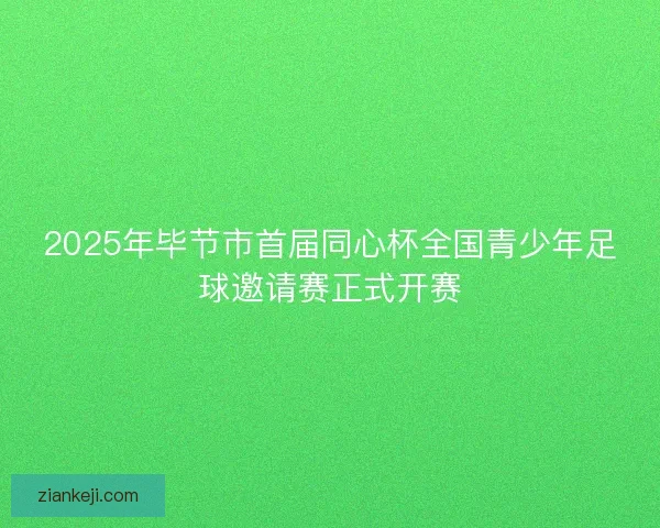 2025年毕节市首届同心杯全国青少年足球邀请赛正式开赛