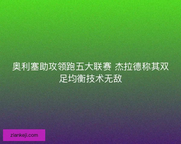 奥利塞助攻领跑五大联赛 杰拉德称其双足均衡技术无敌