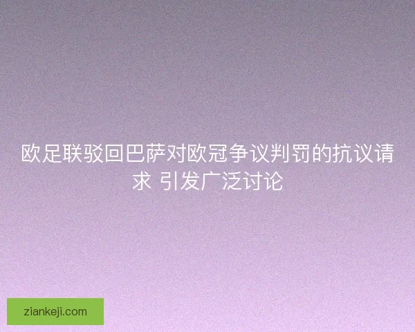 欧足联驳回巴萨对欧冠争议判罚的抗议请求 引发广泛讨论