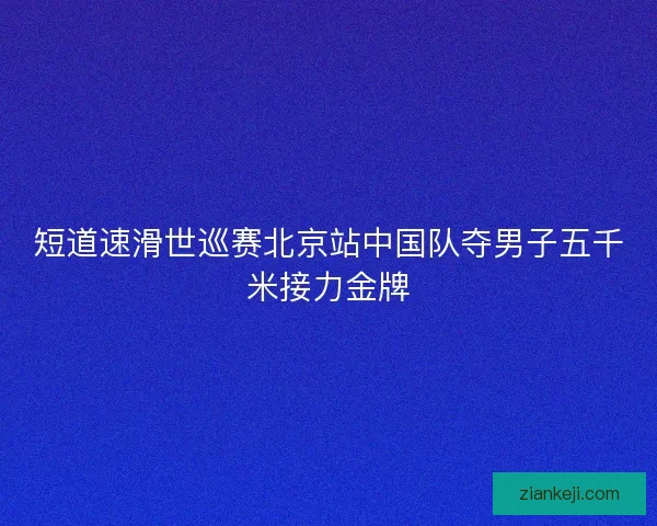 短道速滑世巡赛北京站中国队夺男子五千米接力金牌
